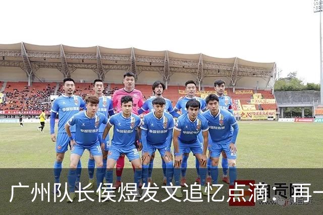 广州队长侯煜发文追忆点滴：再一次喊出为广州而战