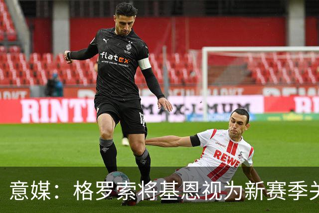 意媒：格罗索将基恩视为新赛季关键人物，已明确表达将其留队意愿